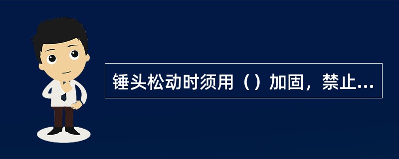 锤头松动时须用（）加固，禁止临时礅紧勉强使用。