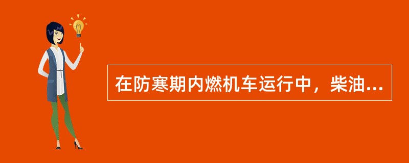 在防寒期内燃机车运行中，柴油机油、水温度应控制在规定范围内，停机时使油水温度降至