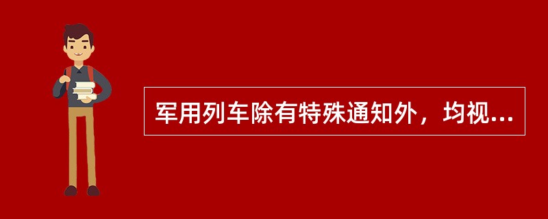 军用列车除有特殊通知外，均视为客运列车。