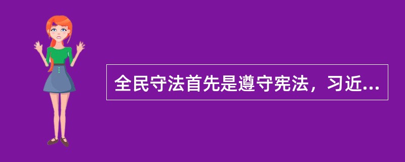 全民守法首先是遵守宪法，习近平总书记（）时提出“宪法的根基在于人民发自内心的拥护