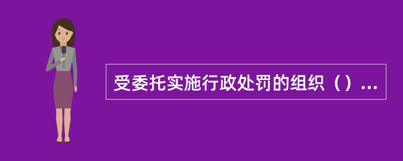 受委托实施行政处罚的组织（）在委托范围内实施行政处罚。