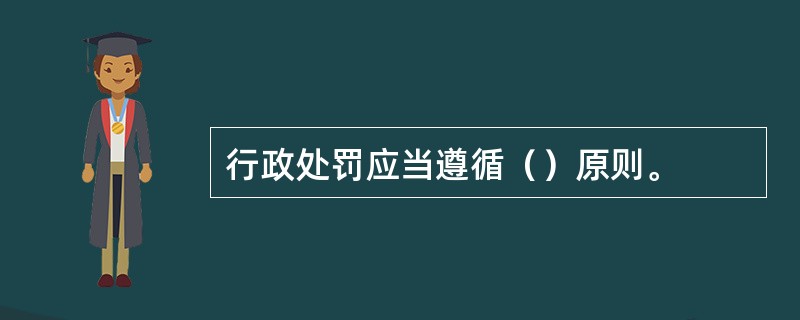 行政处罚应当遵循（）原则。