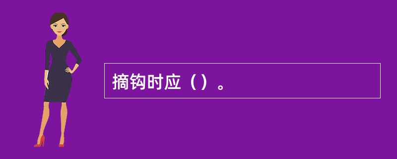 摘钩时应（）。