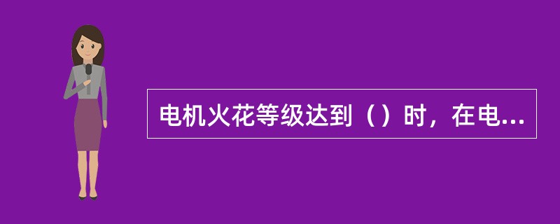 电机火花等级达到（）时，在电刷的整个边缘有强烈的火花，同时有大火花飞出。换向器上