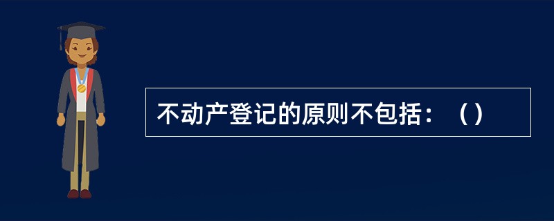 不动产登记的原则不包括：（）