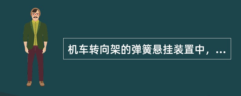 机车转向架的弹簧悬挂装置中，（）是指转向架与车体之间的弹簧装置，它的作用是进一步