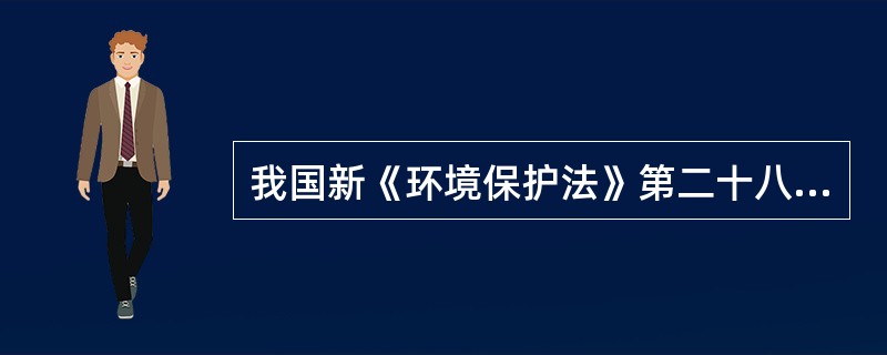 我国新《环境保护法》第二十八条规定，（）应当根据环境保护目标和治理任务，采取有效