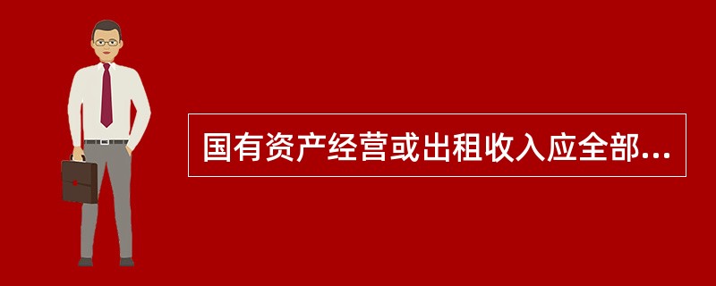 国有资产经营或出租收入应全部上缴财政统一登记管理使用。