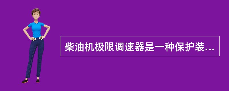 柴油机极限调速器是一种保护装置，当柴油机转速超过规定值时起作用。