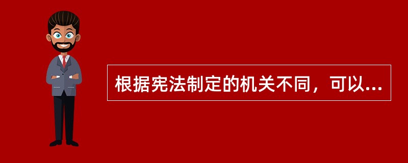 根据宪法制定的机关不同，可以把宪法分为（）。