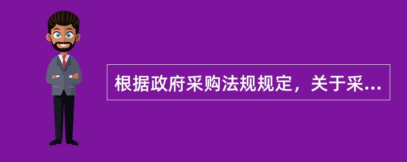 根据政府采购法规规定，关于采购人在政府采购活动中的责任和义务，下例说法错误的是：