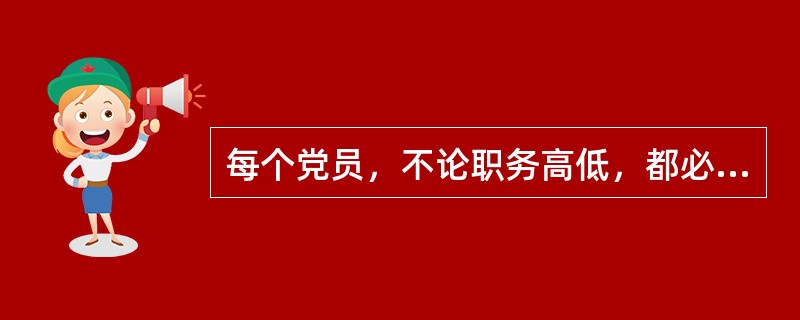 每个党员，不论职务高低，都必须编入党的一个支部、小组或其他特定组织。