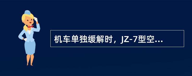 机车单独缓解时，JZ-7型空气制动机各阀之间的控制关系为：单阀→作用阀→机车制动