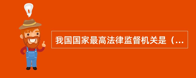 我国国家最高法律监督机关是（）。