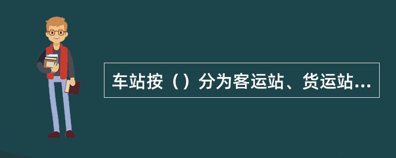 车站按（）分为客运站、货运站、客货运站。