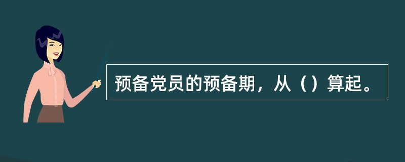 预备党员的预备期，从（）算起。