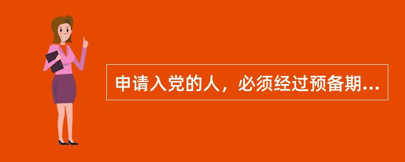 申请入党的人，必须经过预备期的考察，才能成为正式党员。