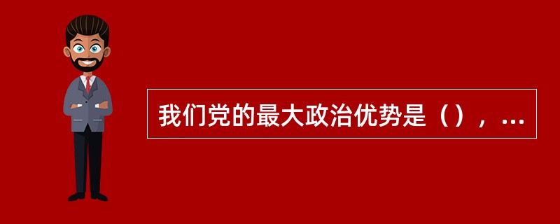 我们党的最大政治优势是（），党执政后的最大危险是脱离群众。