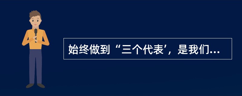 始终做到“三个代表’，是我们党的（）。