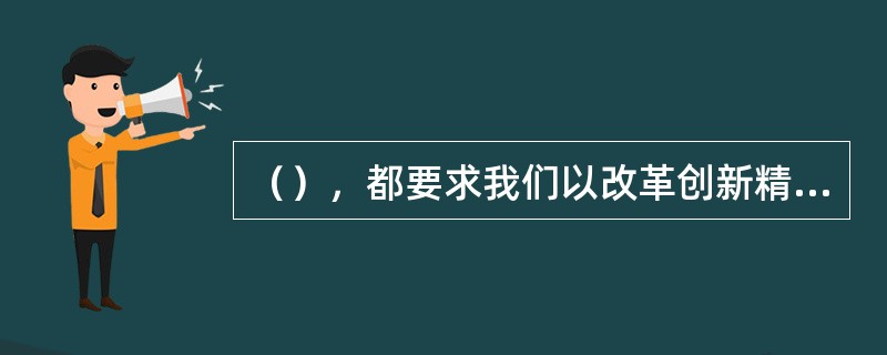 （），都要求我们以改革创新精神全面推进党的建设新的伟大工程，全面提高党的建设科学