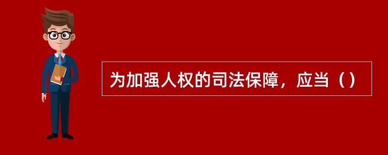 为加强人权的司法保障，应当（）