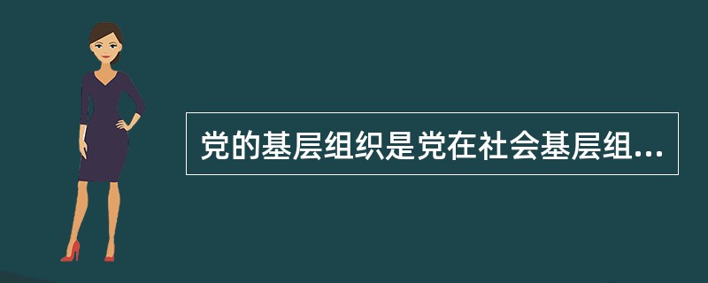 党的基层组织是党在社会基层组织中的战斗堡垒，是党的全部工作和战斗力的基础，它的基