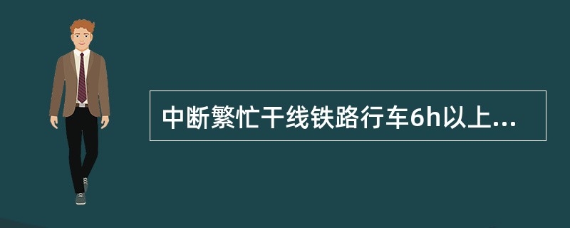 中断繁忙干线铁路行车6h以上的，为（）事故。