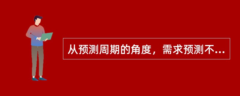 从预测周期的角度，需求预测不包括下列哪一项（）