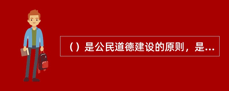 （）是公民道德建设的原则，是社会主义经济政治和文化建设的必然要求。