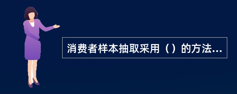 消费者样本抽取采用（）的方法确定样本。