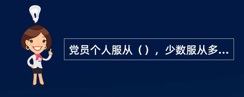 党员个人服从（），少数服从多数，下级组织服从上级组织，全党各个组织和全体党员服从