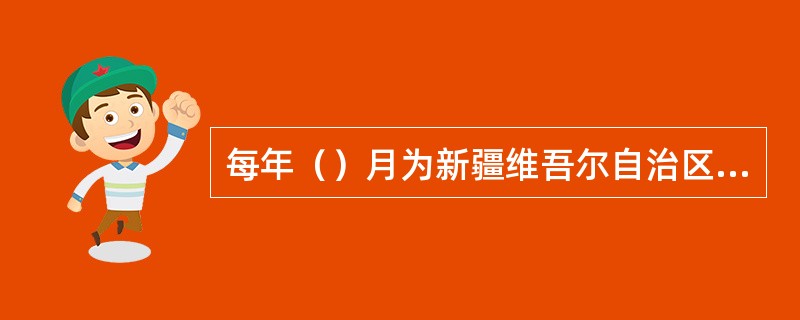 每年（）月为新疆维吾尔自治区民族团结教育月。