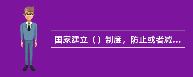 国家建立（）制度，防止或者减少出生缺陷，提高出生婴儿健康水平。