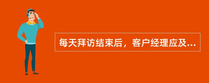 每天拜访结束后，客户经理应及时向市场经理反馈哪些信息不包括下列哪项（）。