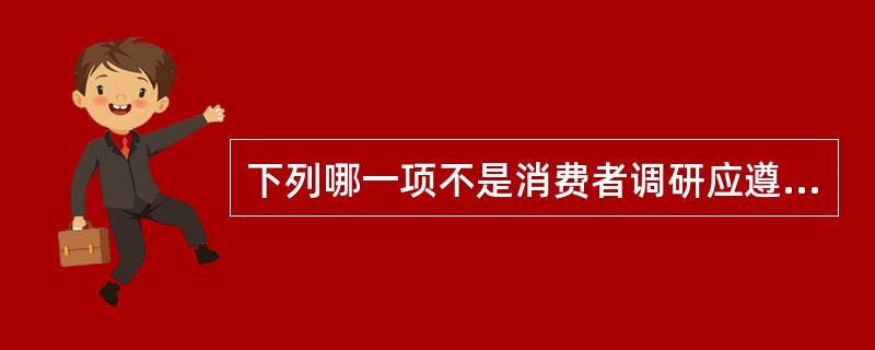 下列哪一项不是消费者调研应遵循的原则（）