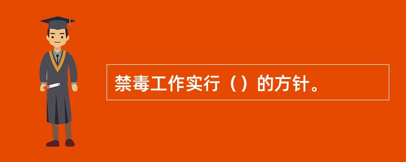 禁毒工作实行（）的方针。