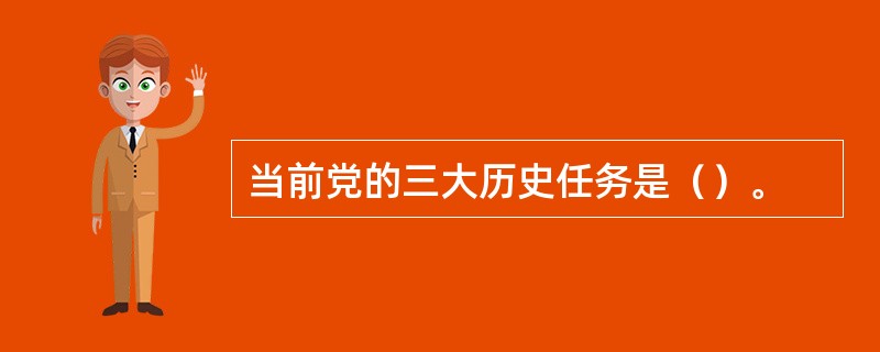 当前党的三大历史任务是（）。