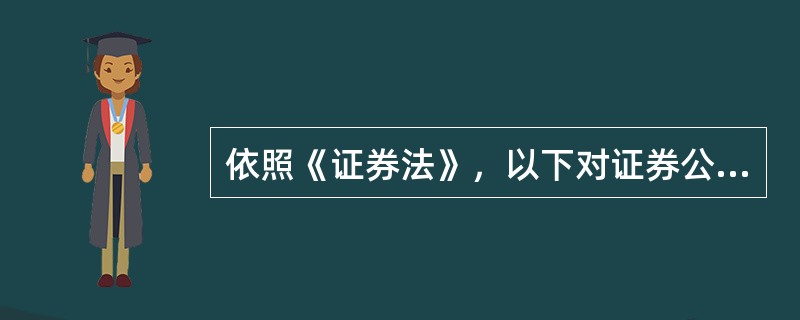 依照《证券法》，以下对证券公开发行的叙述中错误的是（）。