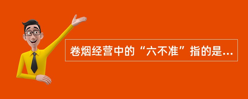 卷烟经营中的“六不准”指的是什么？