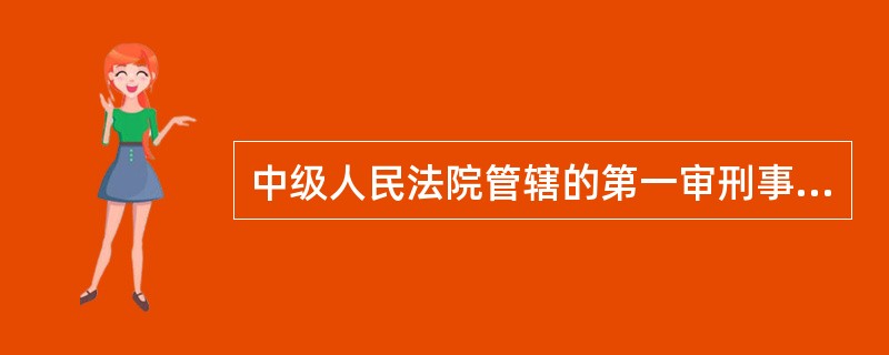 中级人民法院管辖的第一审刑事案件有（）。