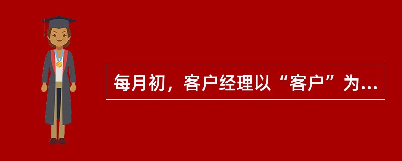 每月初，客户经理以“客户”为侧重点，对客户、品牌、市场的状态进行分析，找出存在的