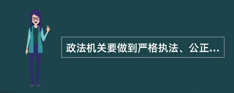 政法机关要做到严格执法、公正司法，让暗箱操作没有空间，让司法腐败无法藏身，要坚持