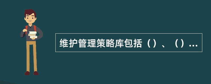 维护管理策略库包括（）、（）、（）。