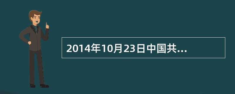 2014年10月23日中国共产党第十八届中央委员会第四次全体会议通过了《中共中央