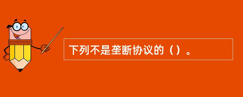 下列不是垄断协议的（）。