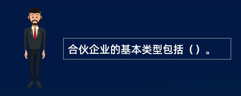 合伙企业的基本类型包括（）。