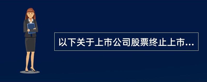 以下关于上市公司股票终止上市的条件，正确的是（）。