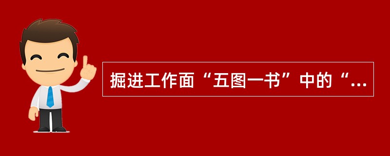 掘进工作面“五图一书”中的“五图”“一书”是指？