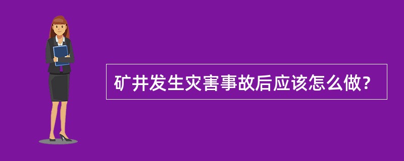 矿井发生灾害事故后应该怎么做？