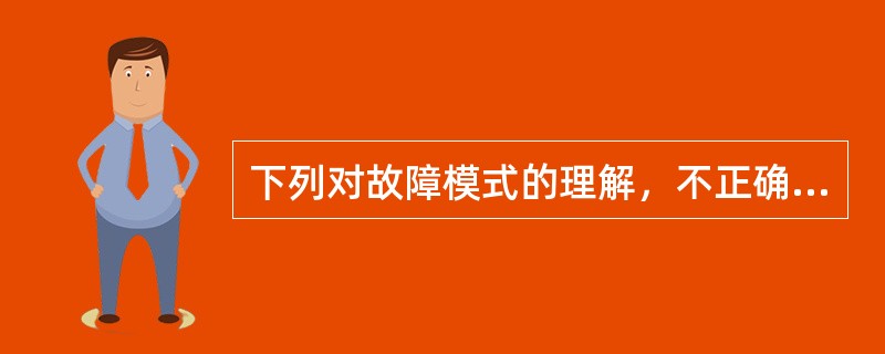 下列对故障模式的理解，不正确的是（）。